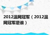 2012温网冠军（2012温网冠军是谁）