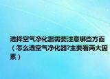 选择空气净化器需要注意哪些方面（怎么选空气净化器?主要看两大因素）
