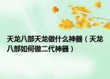 天龙八部天龙做什么神器（天龙八部如何做二代神器）