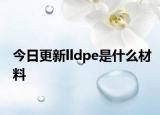 今日更新lldpe是什么材料