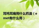 耳鸣耳痛用什么药滴（emet有什么用）