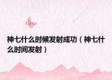 神七什么时候发射成功（神七什么时间发射）