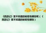 《西游记》里不知道的秘密有哪些呢（《西游记》里不知道的秘密有哪些）