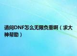请问DNF怎么无限负重啊（求大神帮助）