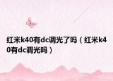 红米k40有dc调光了吗（红米k40有dc调光吗）