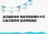 当日最新消息 购房贷款的银行卡可以自己提供吗 是这样规定的