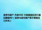 富贵鸟破产,负债30亿 它能靠商标进行最后翻盘吗?（富贵鸟宣布破产算不算是自己作死）