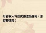 形容女人气质优雅漂亮的词（形容都漂亮）