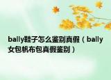 bally鞋子怎么鉴别真假（bally女包帆布包真假鉴别）