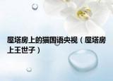 屋塔房上的猫国语央视（屋塔房上王世子）