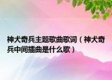 神犬奇兵主题歌曲歌词（神犬奇兵中间插曲是什么歌）
