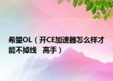 希望OL（开CE加速器怎么样才能不掉线   高手）