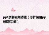 ppt录制视频功能（怎样使用ppt录制功能）