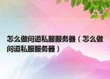 怎么做问道私服服务器（怎么做问道私服服务器）