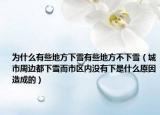 为什么有些地方下雪有些地方不下雪（城市周边都下雪而市区内没有下是什么原因造成的）
