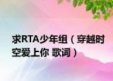 求RTA少年组（穿越时空爱上你 歌词）