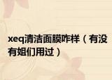 xeq清洁面膜咋样（有没有姐们用过）