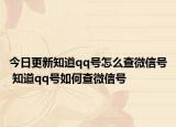 今日更新知道qq号怎么查微信号 知道qq号如何查微信号