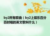 by2所有歌曲（by2上娱乐百分百时唱的英文歌叫什么）