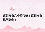 辽阳市有几个殡仪馆（辽阳市有几所高中）