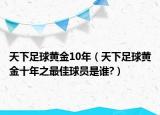 天下足球黄金10年（天下足球黄金十年之最佳球员是谁?）
