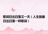 歌词日出日落又一天（人生就像日出日落一样歌词）