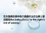 在女狼俱乐部中有个插曲什么什么啊（歌词里有But,baby,you\