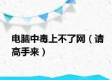 电脑中毒上不了网（请高手来）