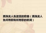 真珠美人鱼露亚的歌曲（真珠美人鱼所有歌和所有歌的歌词）