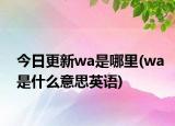 今日更新wa是哪里(wa是什么意思英语)