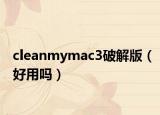 cleanmymac3破解版（好用吗）