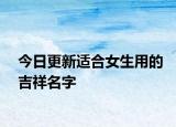 今日更新适合女生用的吉祥名字