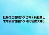 狂暴之怒增加多少怒气（疯狂勇士之息满属性是多少拜托各位大神）