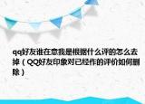 qq好友谁在意我是根据什么评的怎么去掉（QQ好友印象对已经作的评价如何删除）