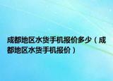 成都地区水货手机报价多少（成都地区水货手机报价）