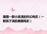 美国一群小孩演的科幻电影（一群孩子演的美国电影）