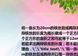 将一条长为20cm的铁丝剪成两段并以每一段铁丝的长度为周长做成一个正方形．两个正方形的面积之和可能等于12cm2吗（若能求出两段铁丝的长度；若不能请说明理由．