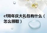 cf周年庆大礼包有什么（怎么领取）