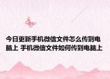 今日更新手机微信文件怎么传到电脑上 手机微信文件如何传到电脑上