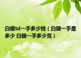 白银td一手多少钱（白银一手是多少 白银一手多少克）