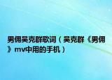 男佣吴克群歌词（吴克群《男佣》mv中用的手机）