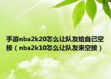 手游nba2k20怎么让队友给自己空接（nba2k10怎么让队友来空接）