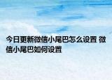 今日更新微信小尾巴怎么设置 微信小尾巴如何设置