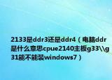 2133是ddr3还是ddr4（电脑ddr是什么意思cpue2140主板g33\g31能不能装windows7）