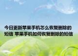 今日更新苹果手机怎么恢复删除的短信 苹果手机如何恢复删除的短信