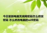 今日更新电脑无线网密码怎么修改密码 怎么修改电脑的wifi密码