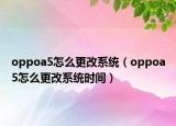 oppoa5怎么更改系统（oppoa5怎么更改系统时间）