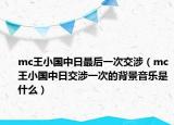 mc王小国中日最后一次交涉（mc王小国中日交涉一次的背景音乐是什么）