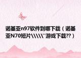 诺基亚n97软件到哪下载（诺基亚N70短片\\