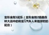 变形金刚1配乐（变形金刚2插曲森林大战中的和变1汽车人来地球时的配音）
